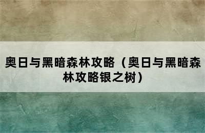 奥日与黑暗森林攻略（奥日与黑暗森林攻略银之树）