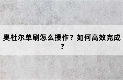 奥杜尔单刷怎么操作？如何高效完成？