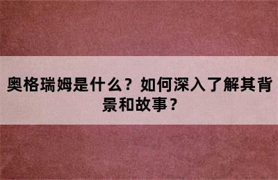 奥格瑞姆是什么？如何深入了解其背景和故事？