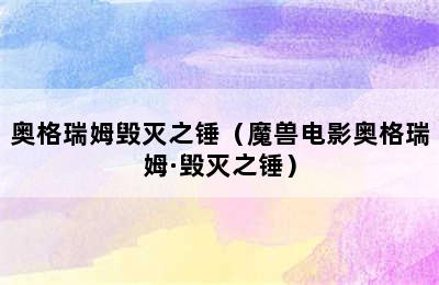 奥格瑞姆毁灭之锤（魔兽电影奥格瑞姆·毁灭之锤）