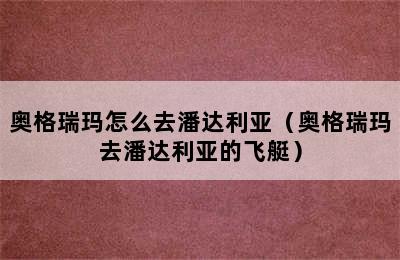 奥格瑞玛怎么去潘达利亚（奥格瑞玛去潘达利亚的飞艇）