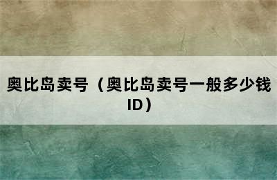 奥比岛卖号（奥比岛卖号一般多少钱ID）