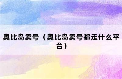 奥比岛卖号（奥比岛卖号都走什么平台）