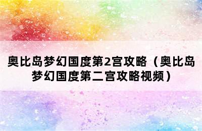 奥比岛梦幻国度第2宫攻略（奥比岛梦幻国度第二宫攻略视频）