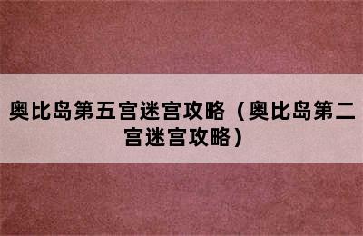 奥比岛第五宫迷宫攻略（奥比岛第二宫迷宫攻略）