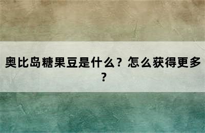 奥比岛糖果豆是什么？怎么获得更多？