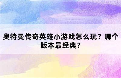 奥特曼传奇英雄小游戏怎么玩？哪个版本最经典？