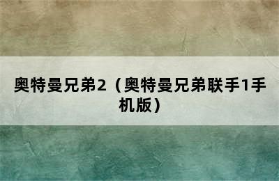 奥特曼兄弟2（奥特曼兄弟联手1手机版）