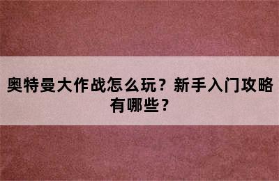 奥特曼大作战怎么玩？新手入门攻略有哪些？