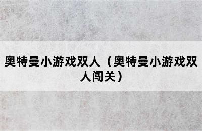 奥特曼小游戏双人（奥特曼小游戏双人闯关）