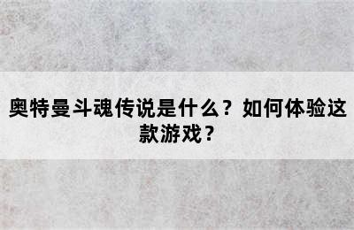 奥特曼斗魂传说是什么？如何体验这款游戏？