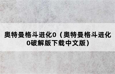 奥特曼格斗进化0（奥特曼格斗进化0破解版下载中文版）