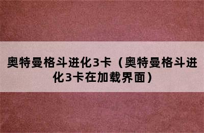 奥特曼格斗进化3卡（奥特曼格斗进化3卡在加载界面）