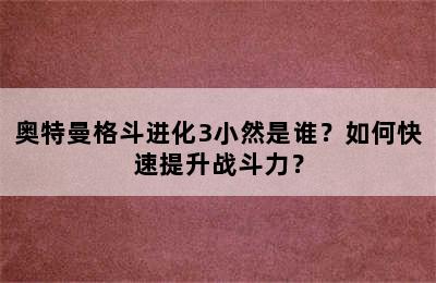 奥特曼格斗进化3小然是谁？如何快速提升战斗力？