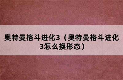 奥特曼格斗进化3（奥特曼格斗进化3怎么换形态）