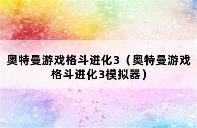 奥特曼游戏格斗进化3（奥特曼游戏格斗进化3模拟器）