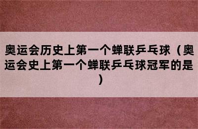 奥运会历史上第一个蝉联乒乓球（奥运会史上第一个蝉联乒乓球冠军的是）