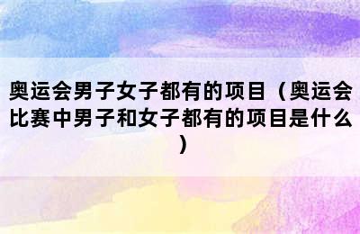 奥运会男子女子都有的项目（奥运会比赛中男子和女子都有的项目是什么）