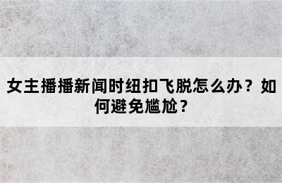 女主播播新闻时纽扣飞脱怎么办？如何避免尴尬？