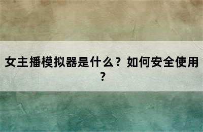女主播模拟器是什么？如何安全使用？