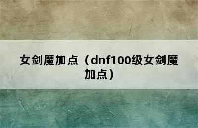 女剑魔加点（dnf100级女剑魔加点）