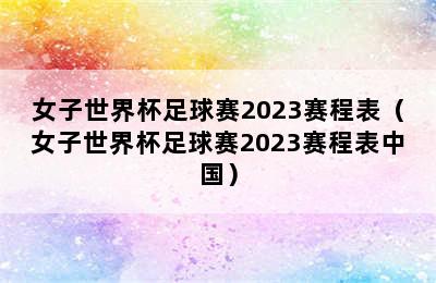 女子世界杯足球赛2023赛程表（女子世界杯足球赛2023赛程表中国）