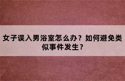 女子误入男浴室怎么办？如何避免类似事件发生？