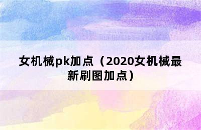 女机械pk加点（2020女机械最新刷图加点）