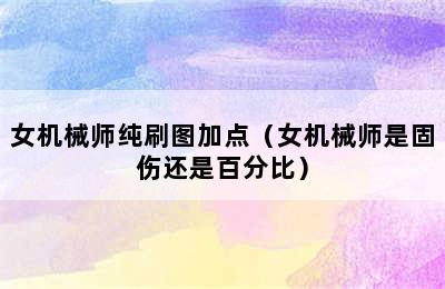 女机械师纯刷图加点（女机械师是固伤还是百分比）