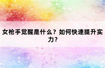 女枪手觉醒是什么？如何快速提升实力？