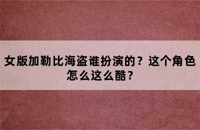 女版加勒比海盗谁扮演的？这个角色怎么这么酷？