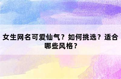 女生网名可爱仙气？如何挑选？适合哪些风格？