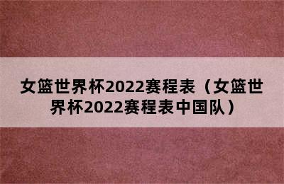 女篮世界杯2022赛程表（女篮世界杯2022赛程表中国队）