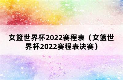 女篮世界杯2022赛程表（女篮世界杯2022赛程表决赛）