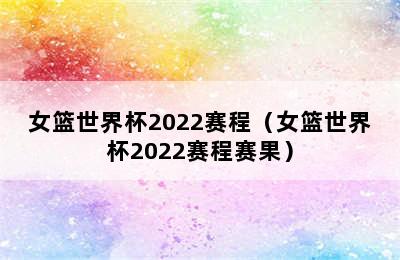 女篮世界杯2022赛程（女篮世界杯2022赛程赛果）