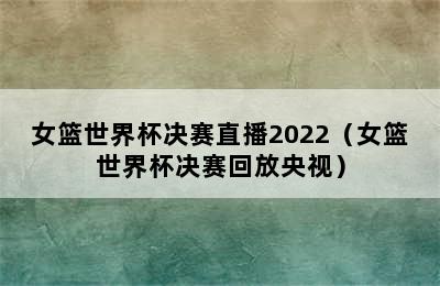 女篮世界杯决赛直播2022（女篮世界杯决赛回放央视）