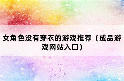 女角色没有穿衣的游戏推荐（成品游戏网站入口）