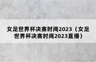 女足世界杯决赛时间2023（女足世界杯决赛时间2023直播）