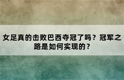 女足真的击败巴西夺冠了吗？冠军之路是如何实现的？