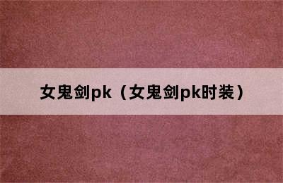 女鬼剑pk（女鬼剑pk时装）