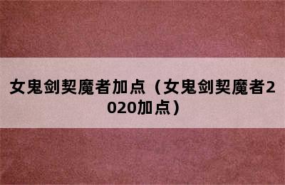 女鬼剑契魔者加点（女鬼剑契魔者2020加点）