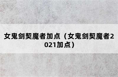 女鬼剑契魔者加点（女鬼剑契魔者2021加点）