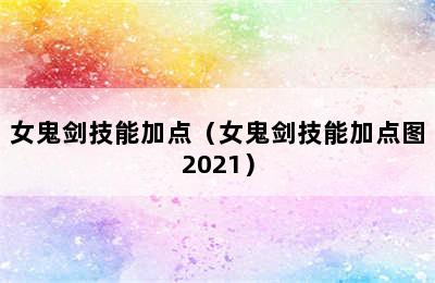 女鬼剑技能加点（女鬼剑技能加点图2021）