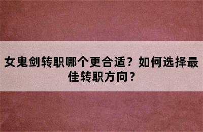 女鬼剑转职哪个更合适？如何选择最佳转职方向？