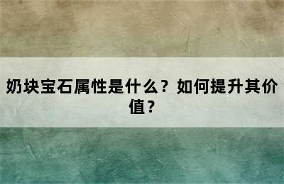 奶块宝石属性是什么？如何提升其价值？