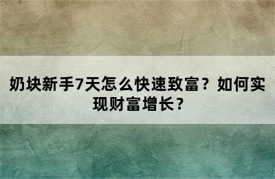 奶块新手7天怎么快速致富？如何实现财富增长？