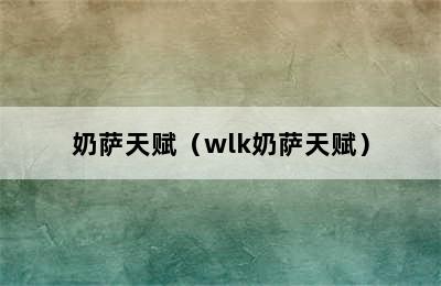 奶萨天赋（wlk奶萨天赋）