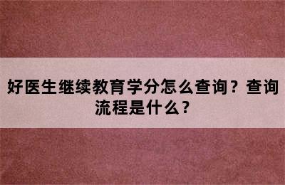 好医生继续教育学分怎么查询？查询流程是什么？