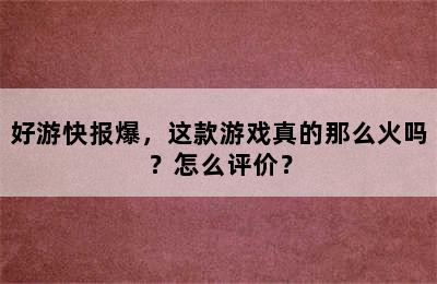 好游快报爆，这款游戏真的那么火吗？怎么评价？