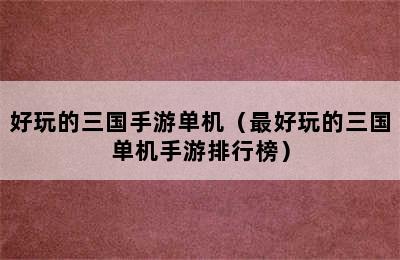 好玩的三国手游单机（最好玩的三国单机手游排行榜）